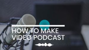 HOW TO MAKE VIDEO PODCAST